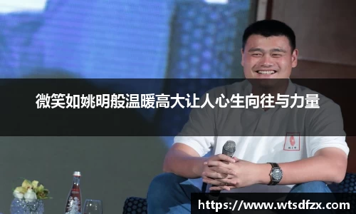 微笑如姚明般温暖高大让人心生向往与力量