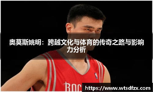 奥莫斯姚明：跨越文化与体育的传奇之路与影响力分析