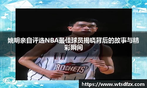姚明亲自评选NBA最佳球员揭晓背后的故事与精彩瞬间