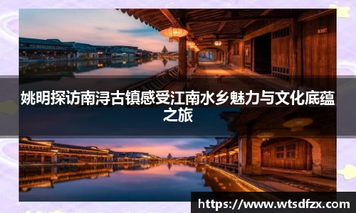 姚明探访南浔古镇感受江南水乡魅力与文化底蕴之旅