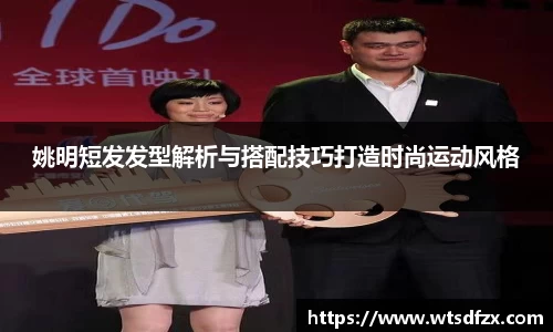 姚明短发发型解析与搭配技巧打造时尚运动风格