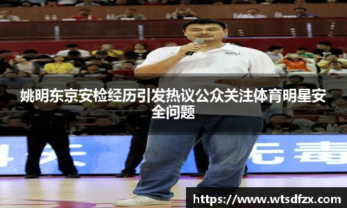 姚明东京安检经历引发热议公众关注体育明星安全问题