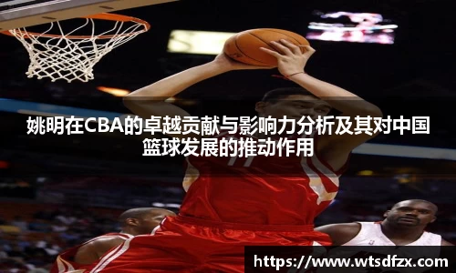 姚明在CBA的卓越贡献与影响力分析及其对中国篮球发展的推动作用