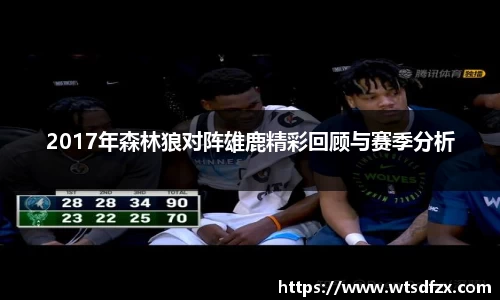 2017年森林狼对阵雄鹿精彩回顾与赛季分析