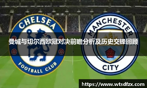 曼城与切尔西欧冠对决前瞻分析及历史交锋回顾