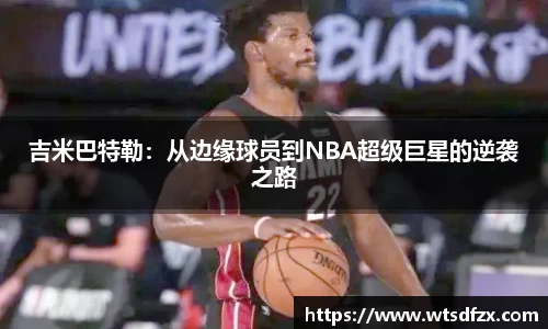 吉米巴特勒：从边缘球员到NBA超级巨星的逆袭之路