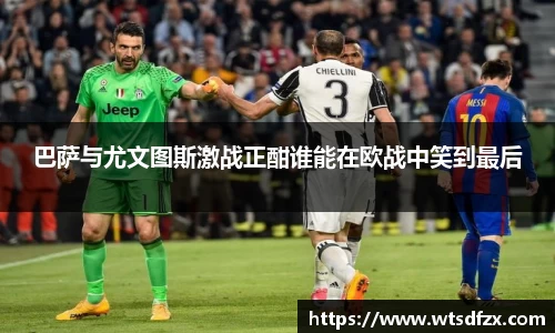 巴萨与尤文图斯激战正酣谁能在欧战中笑到最后
