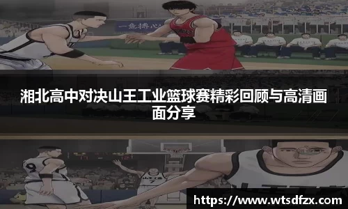 湘北高中对决山王工业篮球赛精彩回顾与高清画面分享